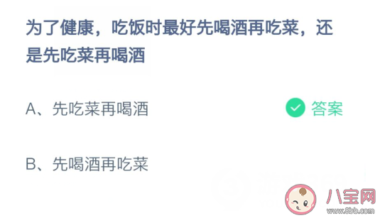 为了健康吃饭时最好先吃菜还是先喝酒 正确答案：先吃菜再喝酒