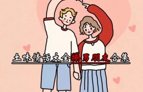 土味情话大全撩男朋友，撩男生土味情话有哪些好推荐